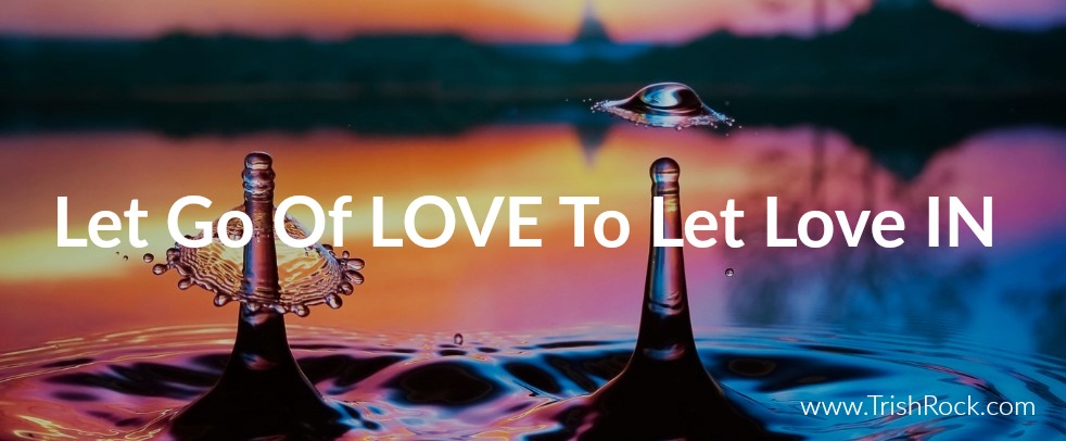 Letting Go Of Love To Let Love In