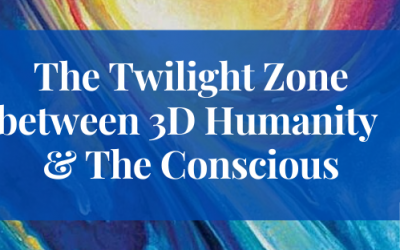 The Twilight Zone between 3D Humanity & The Conscious