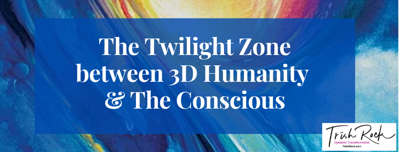 The Twilight Zone between 3D Humanity & The Conscious