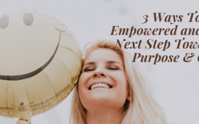 3 Ways To Feel Empowered and Take The Next Step Towards Your Purpose & Calling