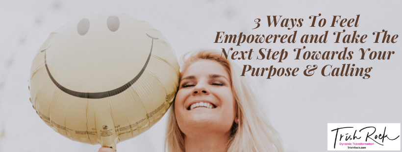 3 Ways To Feel Empowered and Take The Next Step Towards Your Purpose & Calling