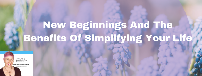 New Beginnings And The Benefits Of Simplifying Your Life