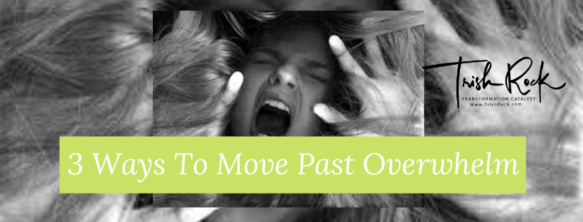 3 Ways To Move Past Overwhelm