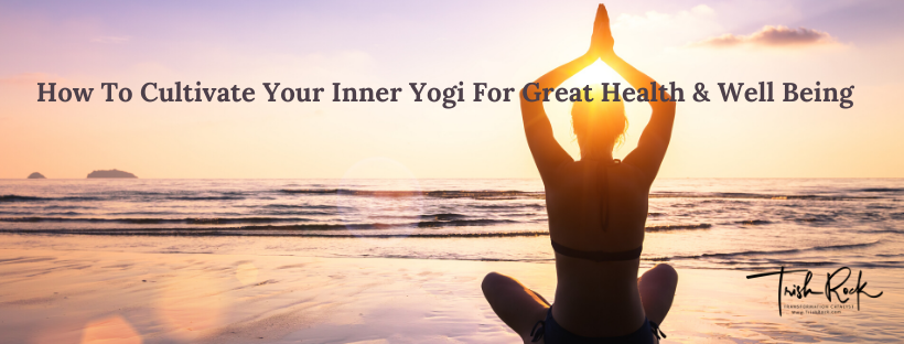 How To Cultivate Your Inner Yogi For Great Health & Well Being